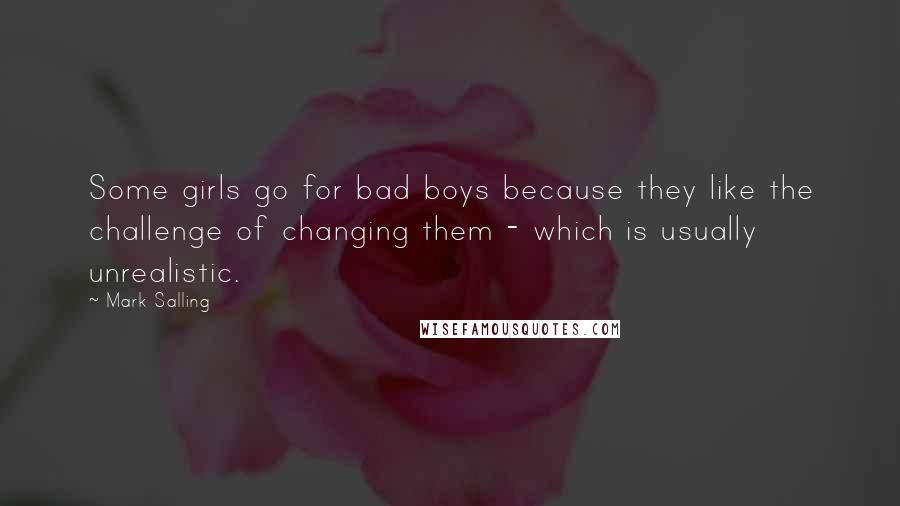 Mark Salling Quotes: Some girls go for bad boys because they like the challenge of changing them - which is usually unrealistic.