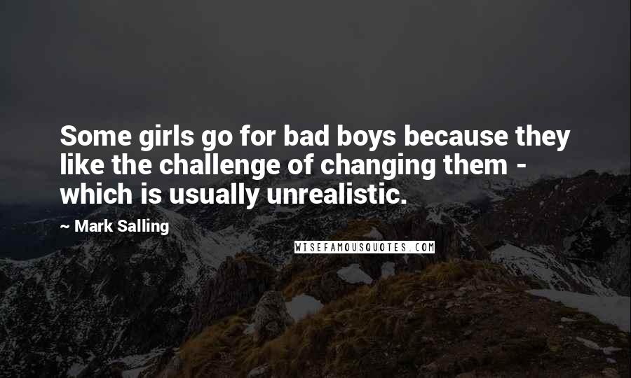 Mark Salling Quotes: Some girls go for bad boys because they like the challenge of changing them - which is usually unrealistic.