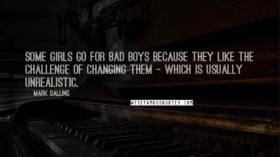 Mark Salling Quotes: Some girls go for bad boys because they like the challenge of changing them - which is usually unrealistic.