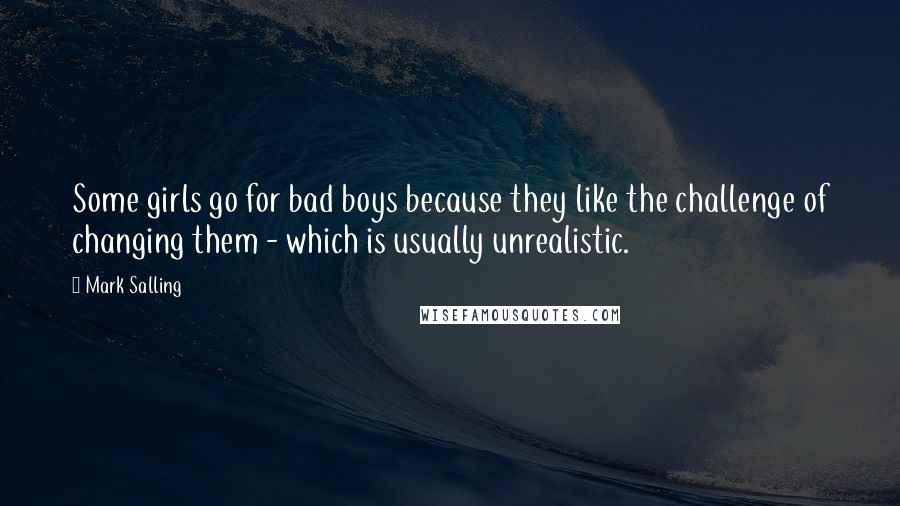 Mark Salling Quotes: Some girls go for bad boys because they like the challenge of changing them - which is usually unrealistic.