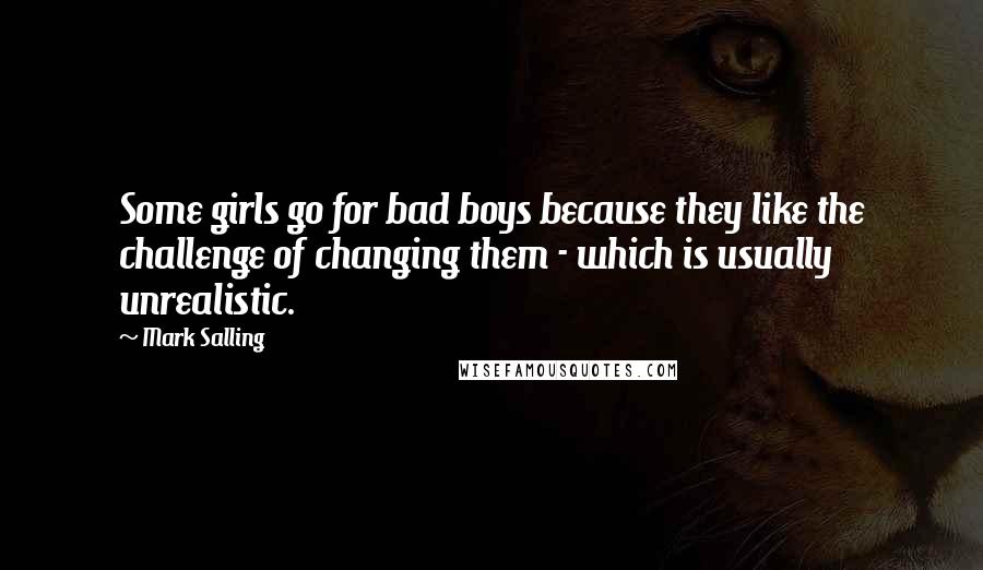 Mark Salling Quotes: Some girls go for bad boys because they like the challenge of changing them - which is usually unrealistic.