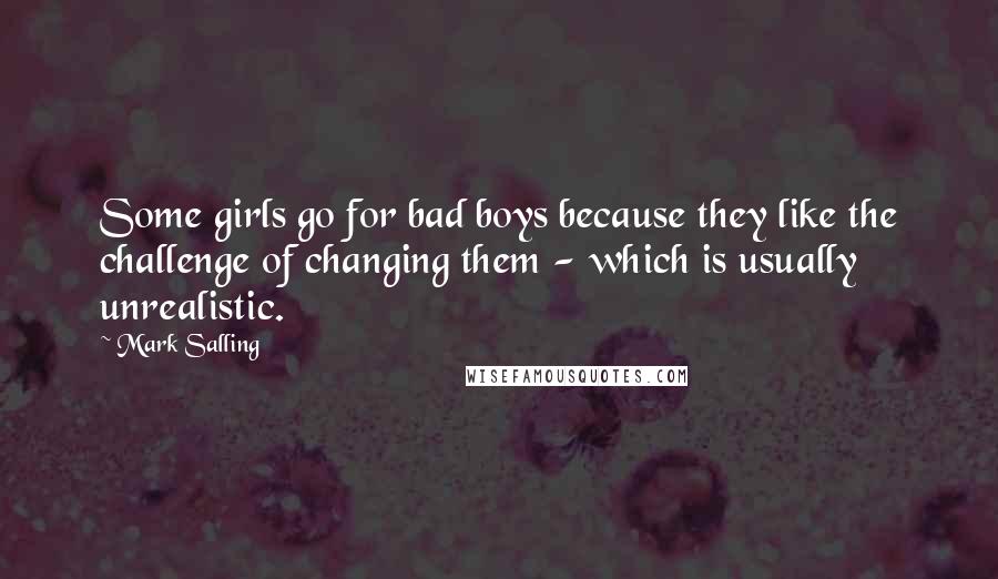 Mark Salling Quotes: Some girls go for bad boys because they like the challenge of changing them - which is usually unrealistic.