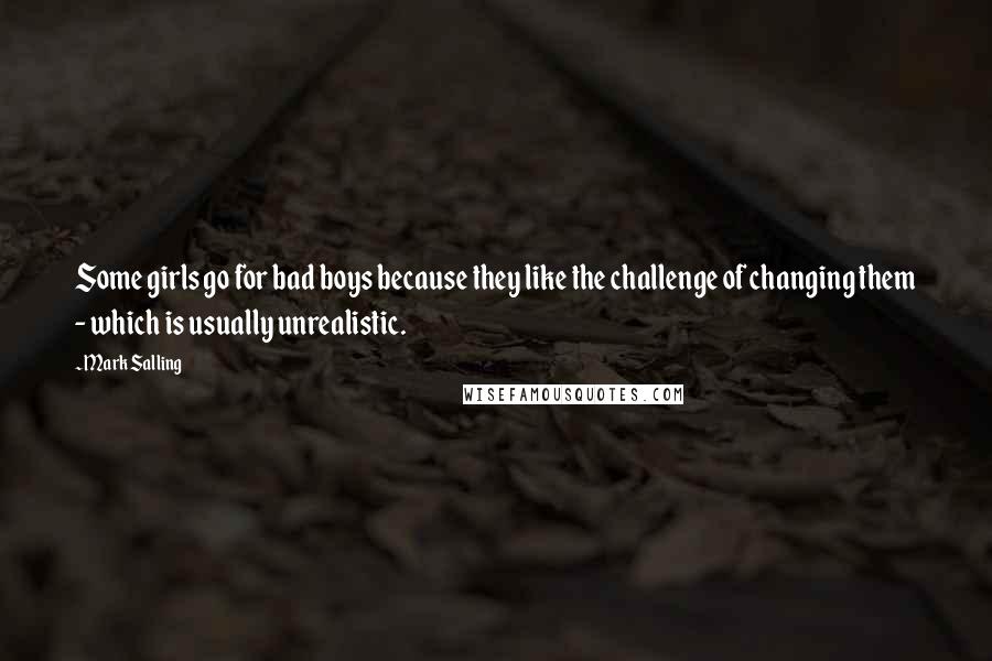 Mark Salling Quotes: Some girls go for bad boys because they like the challenge of changing them - which is usually unrealistic.