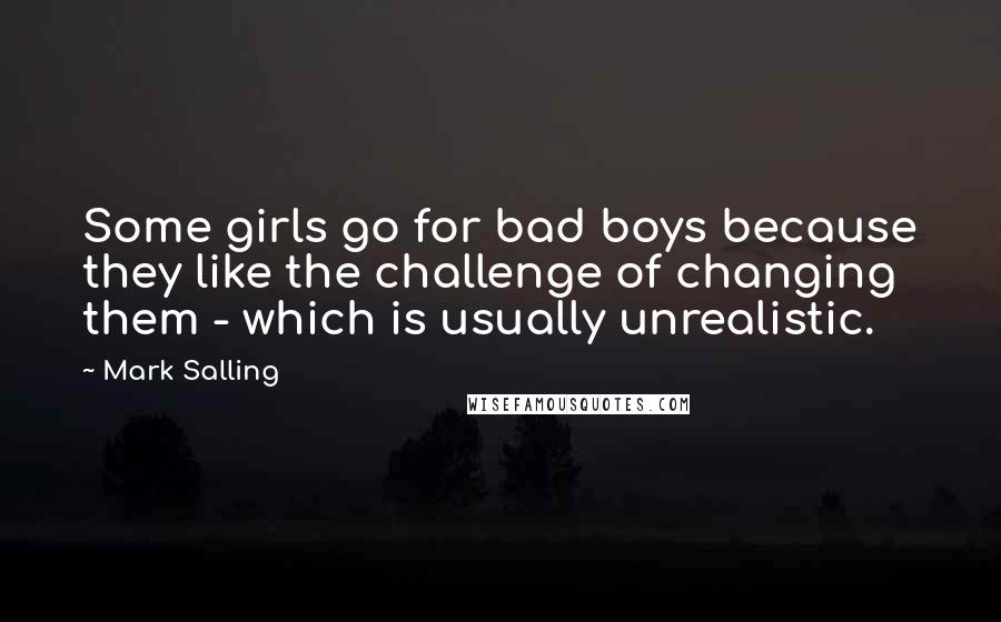 Mark Salling Quotes: Some girls go for bad boys because they like the challenge of changing them - which is usually unrealistic.