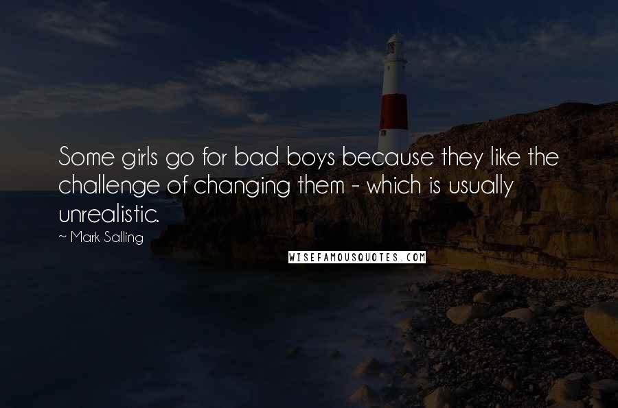 Mark Salling Quotes: Some girls go for bad boys because they like the challenge of changing them - which is usually unrealistic.