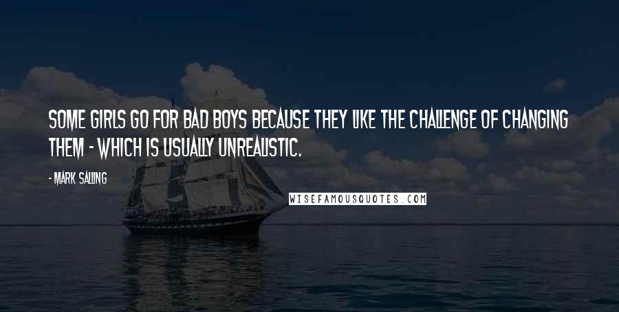 Mark Salling Quotes: Some girls go for bad boys because they like the challenge of changing them - which is usually unrealistic.