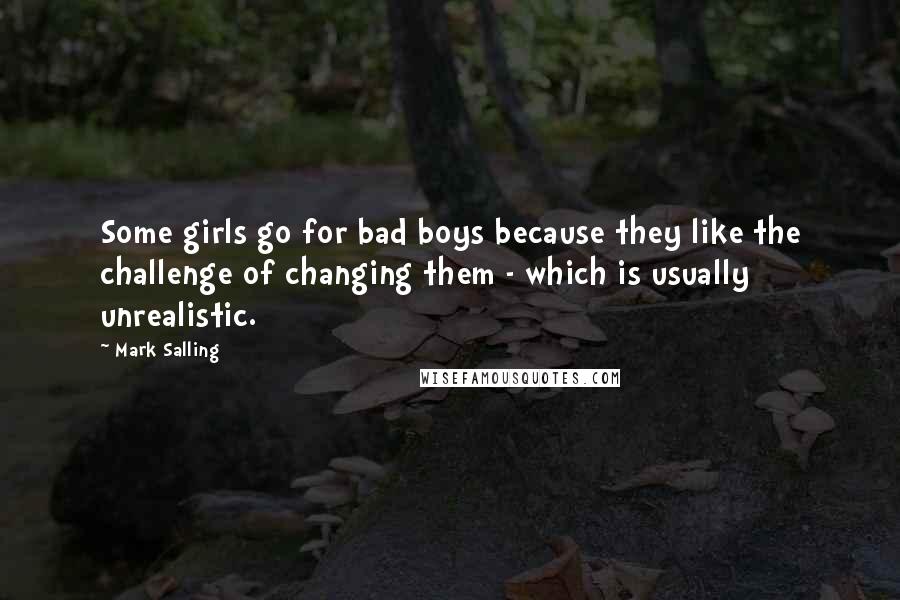 Mark Salling Quotes: Some girls go for bad boys because they like the challenge of changing them - which is usually unrealistic.