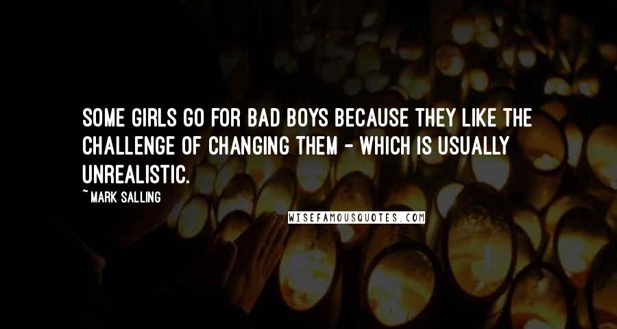 Mark Salling Quotes: Some girls go for bad boys because they like the challenge of changing them - which is usually unrealistic.