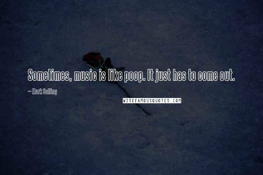 Mark Salling Quotes: Sometimes, music is like poop. It just has to come out.