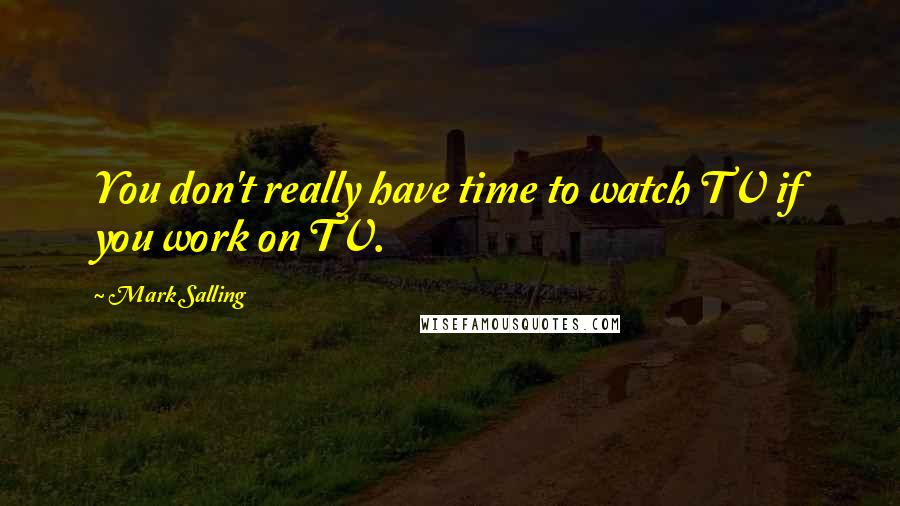 Mark Salling Quotes: You don't really have time to watch TV if you work on TV.