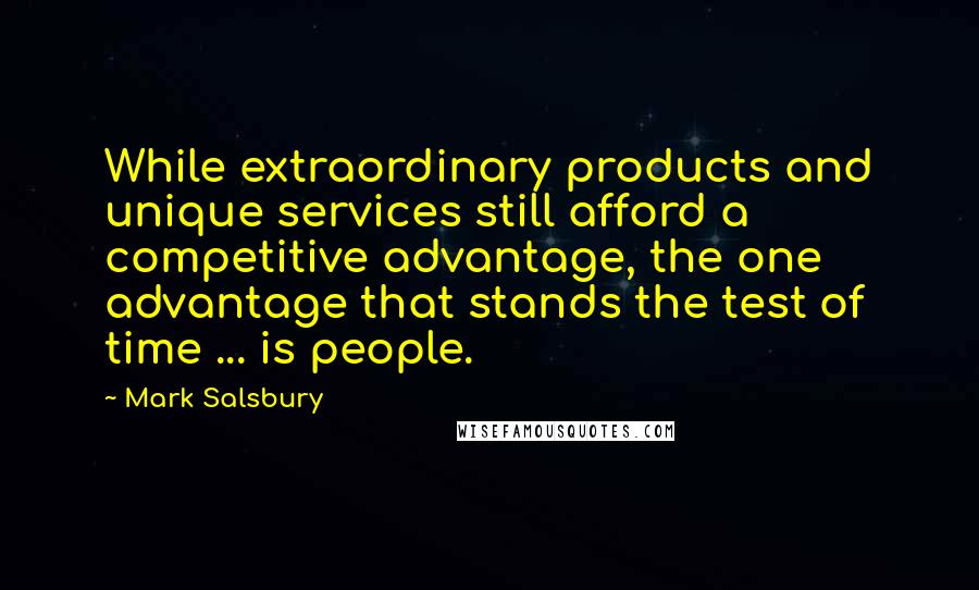 Mark Salsbury Quotes: While extraordinary products and unique services still afford a competitive advantage, the one advantage that stands the test of time ... is people.