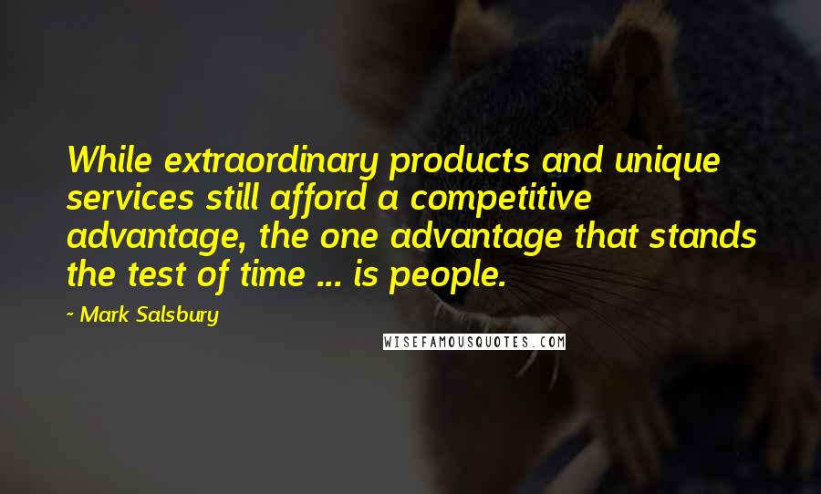 Mark Salsbury Quotes: While extraordinary products and unique services still afford a competitive advantage, the one advantage that stands the test of time ... is people.