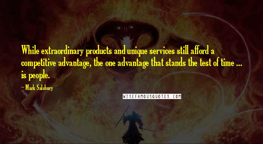 Mark Salsbury Quotes: While extraordinary products and unique services still afford a competitive advantage, the one advantage that stands the test of time ... is people.