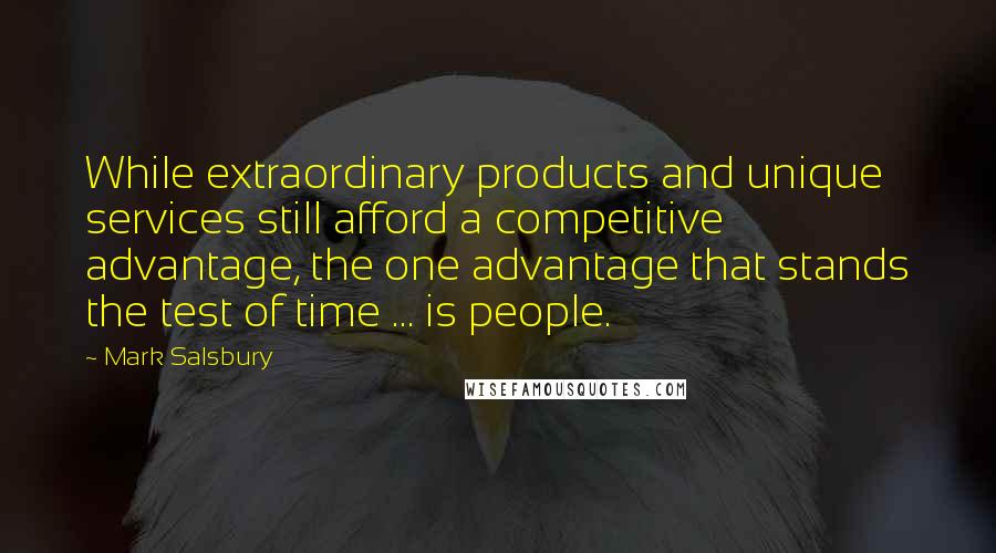 Mark Salsbury Quotes: While extraordinary products and unique services still afford a competitive advantage, the one advantage that stands the test of time ... is people.