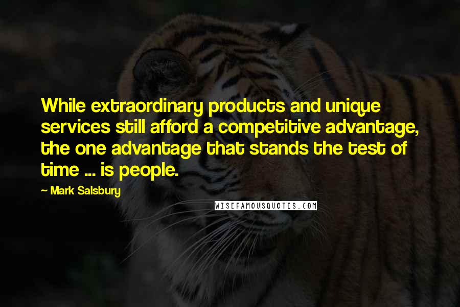 Mark Salsbury Quotes: While extraordinary products and unique services still afford a competitive advantage, the one advantage that stands the test of time ... is people.