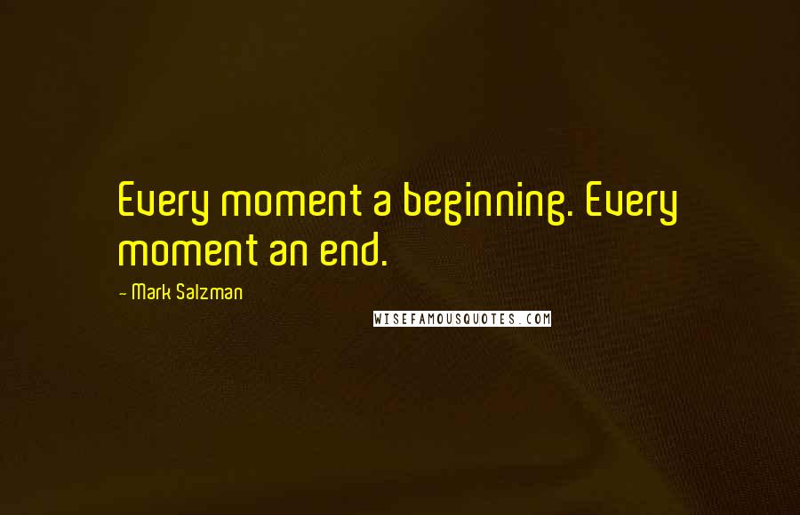 Mark Salzman Quotes: Every moment a beginning. Every moment an end.