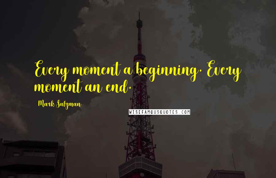 Mark Salzman Quotes: Every moment a beginning. Every moment an end.