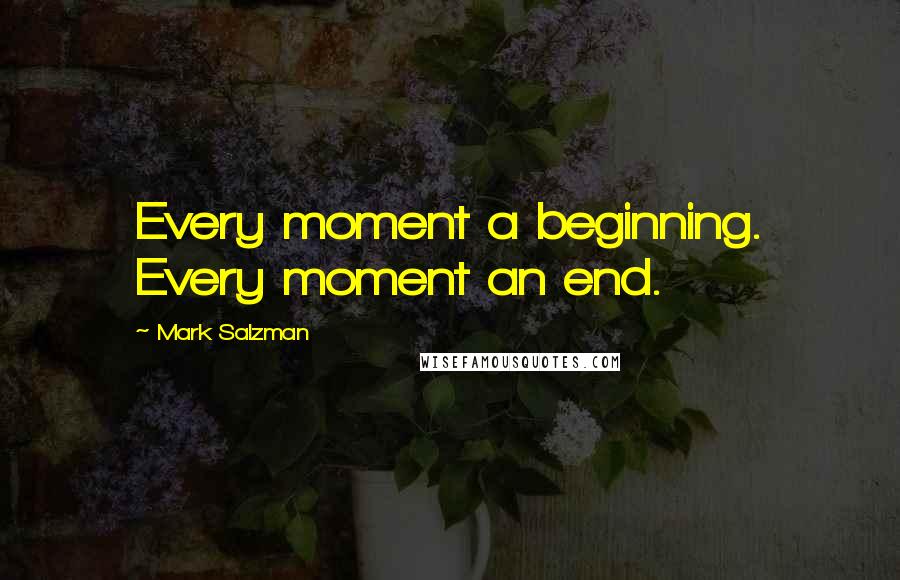 Mark Salzman Quotes: Every moment a beginning. Every moment an end.