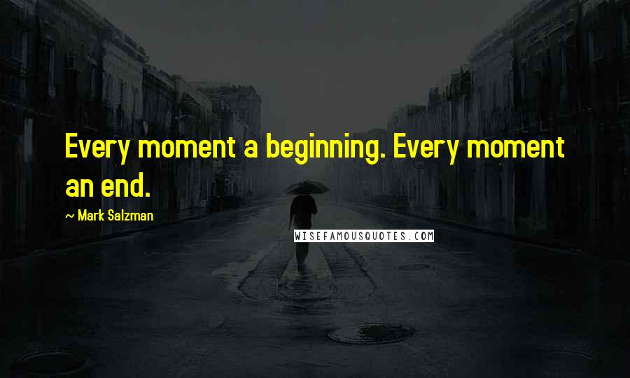 Mark Salzman Quotes: Every moment a beginning. Every moment an end.