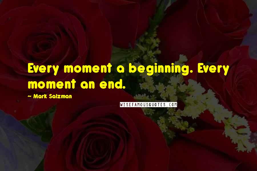Mark Salzman Quotes: Every moment a beginning. Every moment an end.