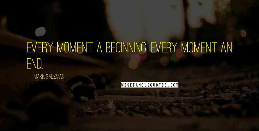 Mark Salzman Quotes: Every moment a beginning. Every moment an end.