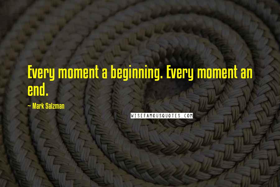 Mark Salzman Quotes: Every moment a beginning. Every moment an end.