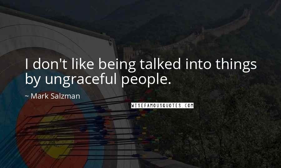 Mark Salzman Quotes: I don't like being talked into things by ungraceful people.