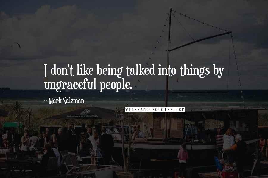 Mark Salzman Quotes: I don't like being talked into things by ungraceful people.