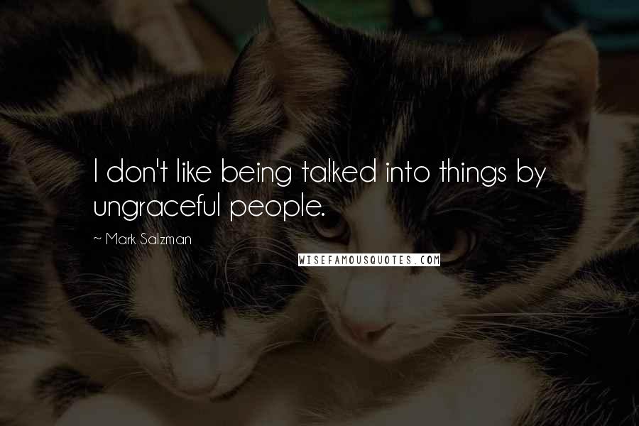 Mark Salzman Quotes: I don't like being talked into things by ungraceful people.