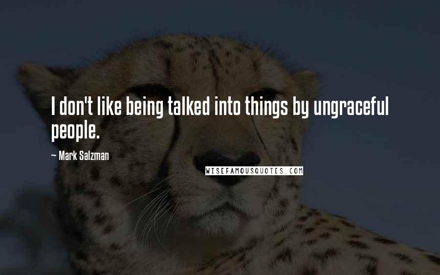 Mark Salzman Quotes: I don't like being talked into things by ungraceful people.