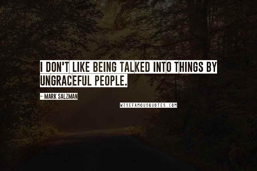 Mark Salzman Quotes: I don't like being talked into things by ungraceful people.