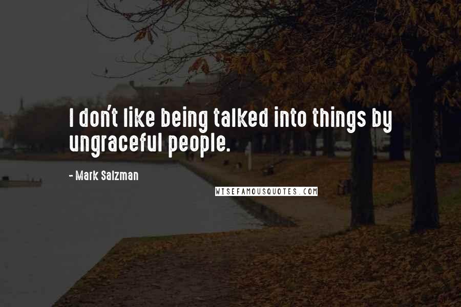 Mark Salzman Quotes: I don't like being talked into things by ungraceful people.