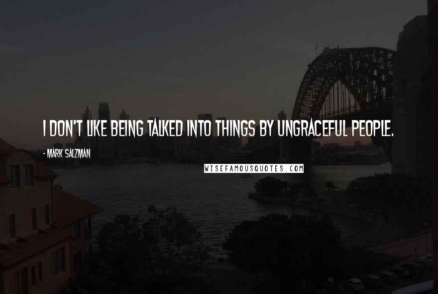 Mark Salzman Quotes: I don't like being talked into things by ungraceful people.