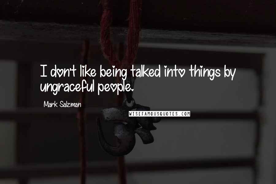 Mark Salzman Quotes: I don't like being talked into things by ungraceful people.