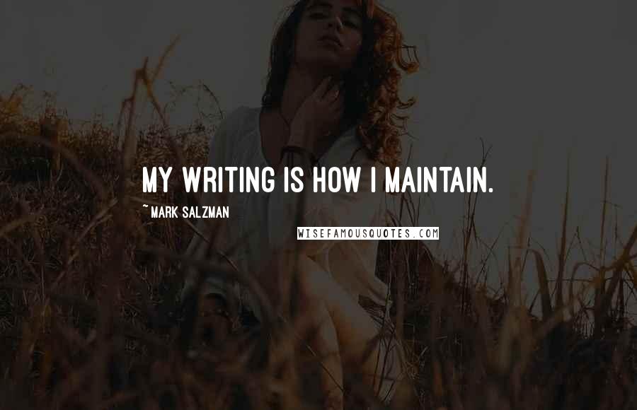 Mark Salzman Quotes: My writing is how I maintain.