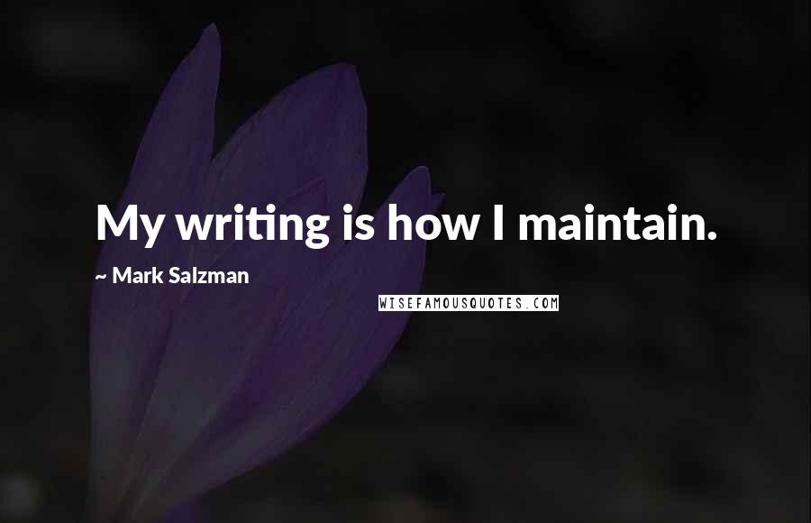 Mark Salzman Quotes: My writing is how I maintain.