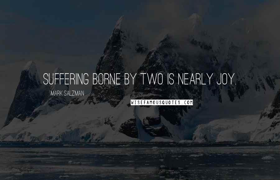 Mark Salzman Quotes: suffering borne by two is nearly joy.