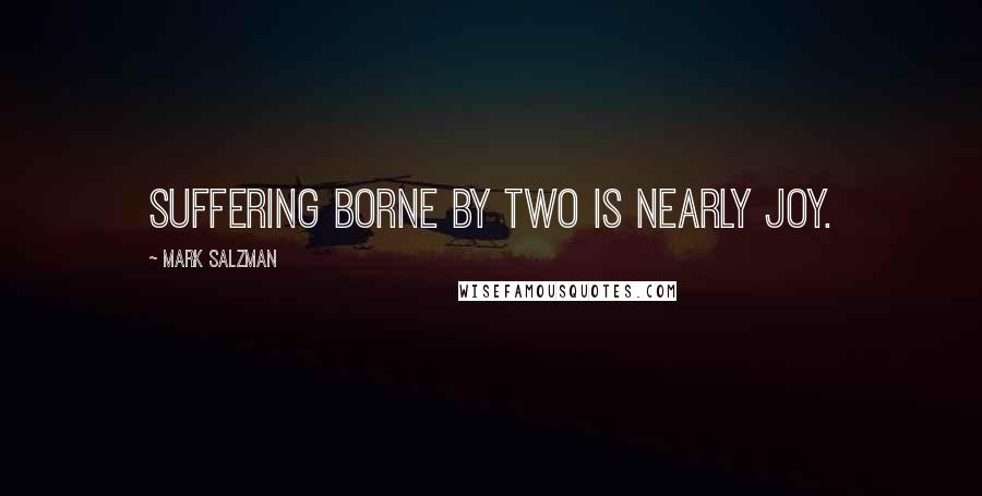 Mark Salzman Quotes: suffering borne by two is nearly joy.