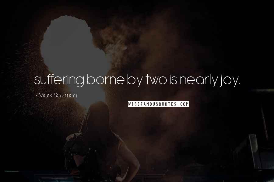 Mark Salzman Quotes: suffering borne by two is nearly joy.