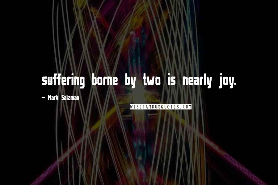 Mark Salzman Quotes: suffering borne by two is nearly joy.