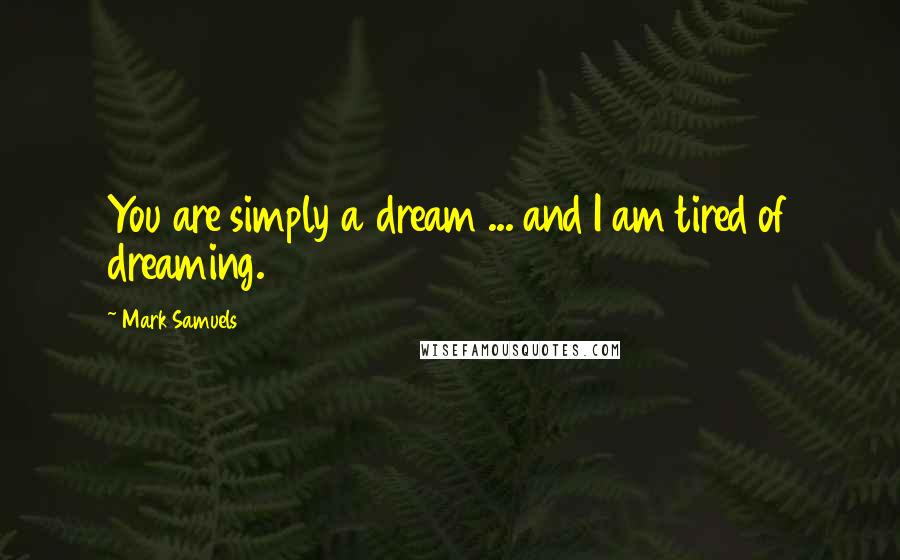 Mark Samuels Quotes: You are simply a dream ... and I am tired of dreaming.