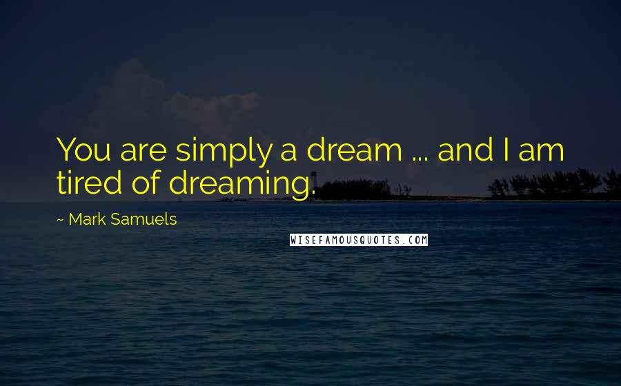 Mark Samuels Quotes: You are simply a dream ... and I am tired of dreaming.