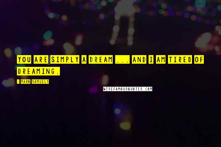 Mark Samuels Quotes: You are simply a dream ... and I am tired of dreaming.