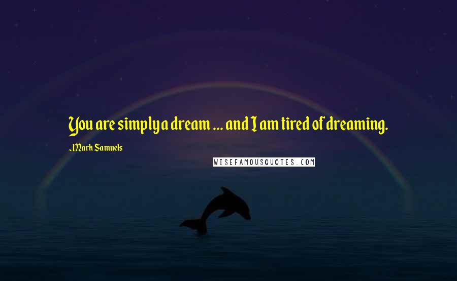 Mark Samuels Quotes: You are simply a dream ... and I am tired of dreaming.