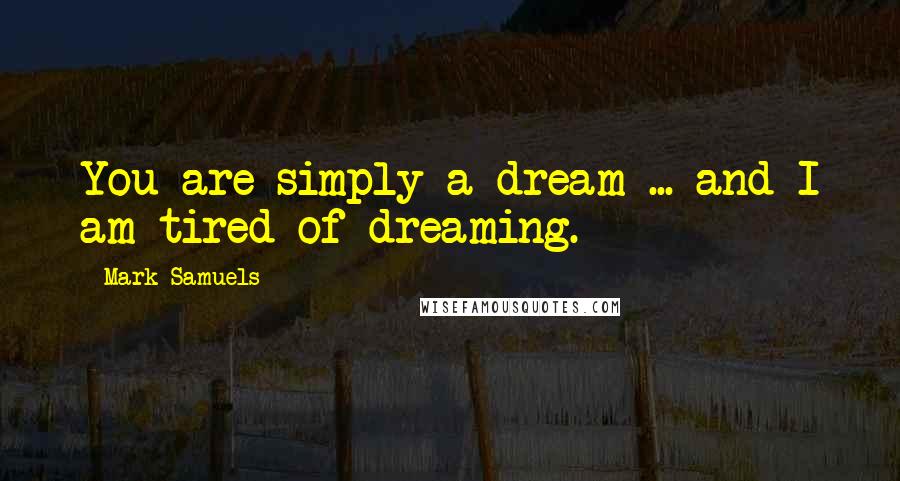 Mark Samuels Quotes: You are simply a dream ... and I am tired of dreaming.