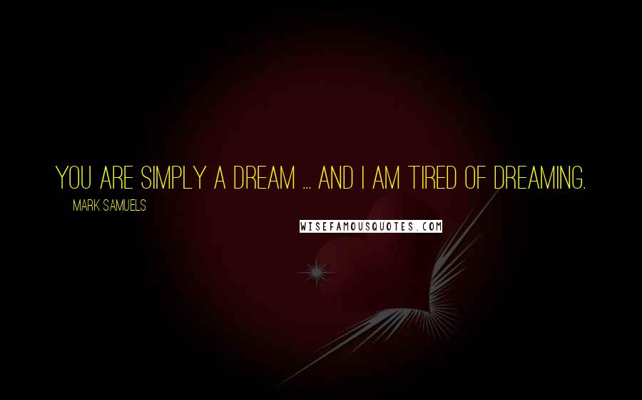 Mark Samuels Quotes: You are simply a dream ... and I am tired of dreaming.