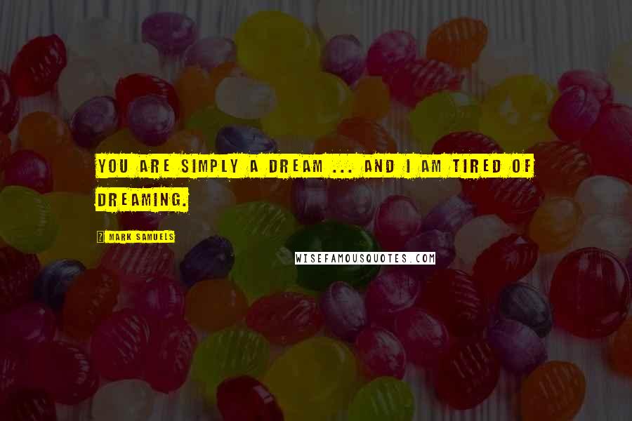 Mark Samuels Quotes: You are simply a dream ... and I am tired of dreaming.