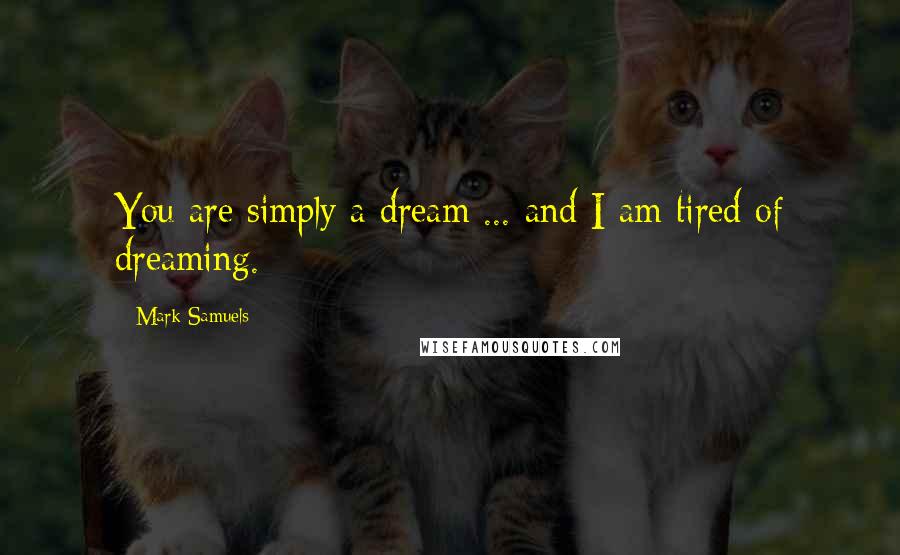 Mark Samuels Quotes: You are simply a dream ... and I am tired of dreaming.