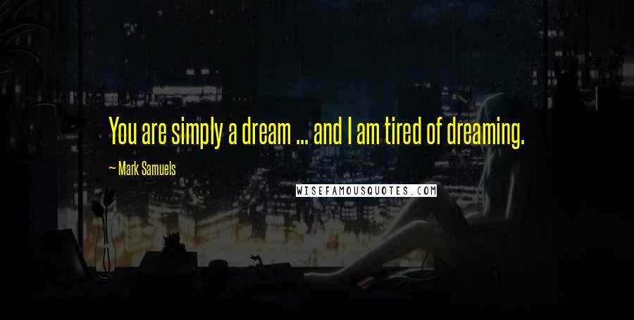 Mark Samuels Quotes: You are simply a dream ... and I am tired of dreaming.