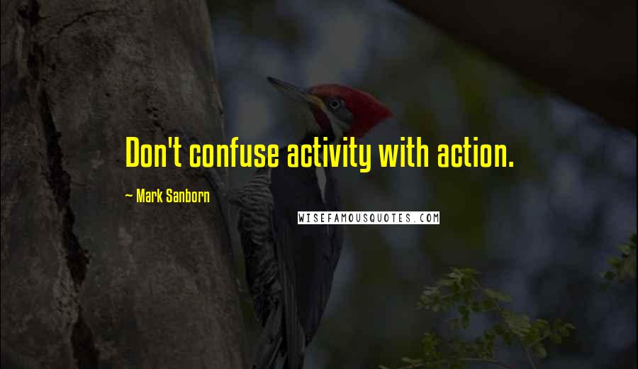 Mark Sanborn Quotes: Don't confuse activity with action.